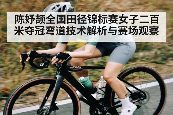 陈妤颉全国田径锦标赛女子二百米夺冠弯道技术解析与赛场观察